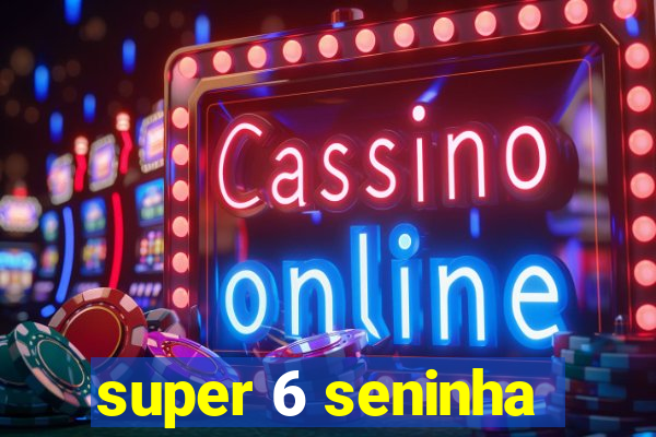 super 6 seninha